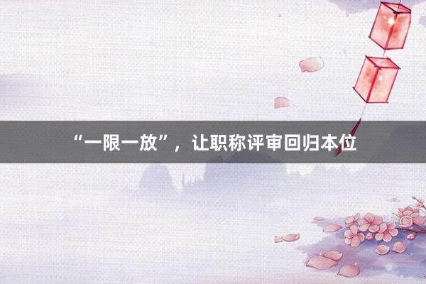 “一限一放”，让职称评审回归本位
