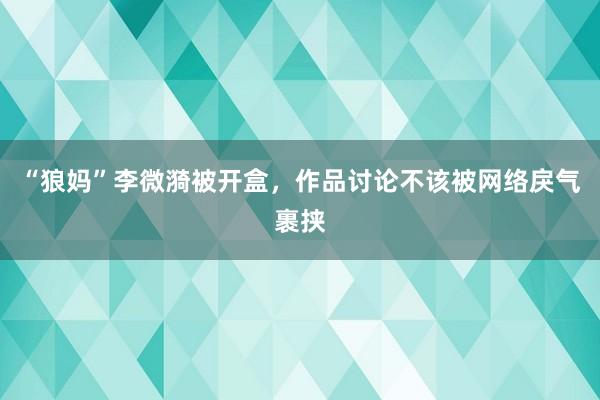 “狼妈”李微漪被开盒，作品讨论不该被网络戾气裹挟
