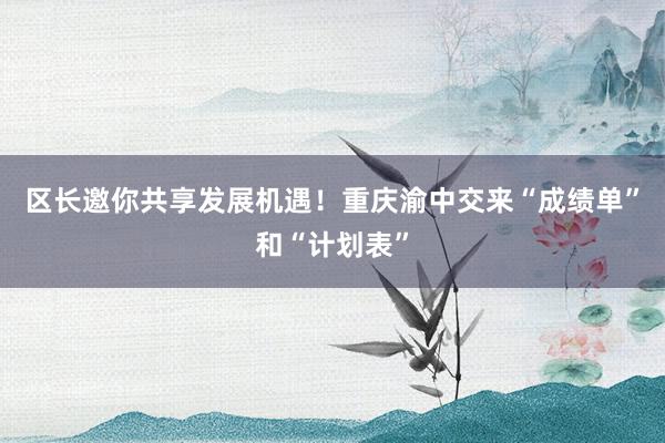 区长邀你共享发展机遇！重庆渝中交来“成绩单”和“计划表”