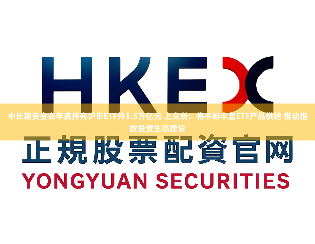中长期资金去年底持有沪市ETF共1.5万亿元 上交所：将不断丰富ETF产品供给 推动指数投资生态建设